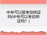 中专可以报考幼师证吗(中专可以考幼师证吗？)