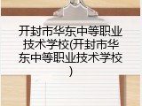 开封市华东中等职业技术学校(开封市华东中等职业技术学校)
