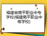 福建省南平职业中专学校(福建南平职业中等学校)