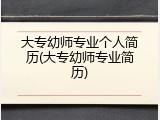大专幼师专业个人简历(大专幼师专业简历)