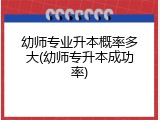 幼师专业升本概率多大(幼师专升本成功率)