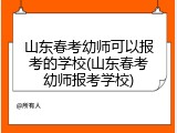 山东春考幼师可以报考的学校(山东春考幼师报考学校)