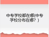 中专学校都在哪(中专学校分布在哪？)