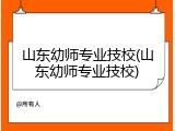 山东幼师专业技校(山东幼师专业技校)