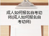 成人如何报名自考幼师(成人如何报名自考幼师)