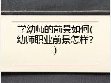 学幼师的前景如何(幼师职业前景怎样？)