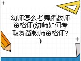 幼师怎么考舞蹈教师资格证(幼师如何考取舞蹈教师资格证？)