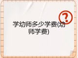 学幼师多少学费(幼师学费)