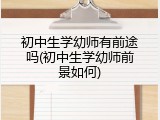 初中生学幼师有前途吗(初中生学幼师前景如何)