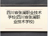 四川省张澜职业技术学校(四川省张澜职业技术学校)