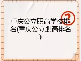 重庆公立职高学校排名(重庆公立职高排名)