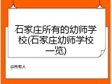 石家庄所有的幼师学校(石家庄幼师学校一览)