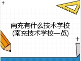 南充有什么技术学校(南充技术学校一览)