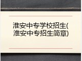淮安中专学校招生(淮安中专招生简章)