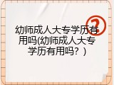 幼师成人大专学历有用吗(幼师成人大专学历有用吗？)