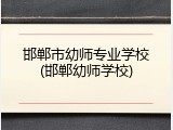 邯郸市幼师专业学校(邯郸幼师学校)