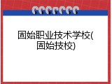 固始职业技术学校(固始技校)