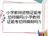 小学教师资格证能考幼师编吗(小学教师证能考幼师编制吗?)