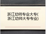 浙江幼师专业大专(浙江幼师大专专业)