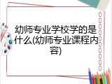 幼师专业学校学的是什么(幼师专业课程内容)