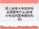 成人自考大专幼师专业需要考什么(自考大专幼师需考哪些科目)