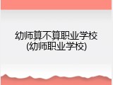 幼师算不算职业学校(幼师职业学校)