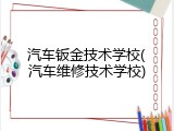 汽车钣金技术学校(汽车维修技术学校)