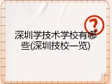 深圳学技术学校有哪些(深圳技校一览)