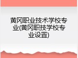 黄冈职业技术学校专业(黄冈职技学校专业设置)