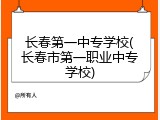 长春第一中专学校(长春市第一职业中专学校)