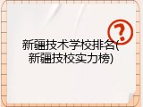 新疆技术学校排名(新疆技校实力榜)