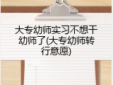 大专幼师实习不想干幼师了(大专幼师转行意愿)