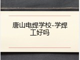 唐山电焊学校-学焊工好吗