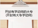 开封有学幼师的大专(开封有大专学幼师)