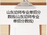 山东幼师专业单招分数线(山东幼师专业单招分数线)