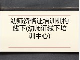 幼师资格证培训机构线下(幼师证线下培训中心)