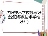 沈阳技术学校哪家好(沈阳哪家技术学校好？)