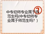 中专幼师专业属于师范生吗(中专幼师专业属于师范生吗？)