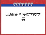 承德腾飞汽修学校学费