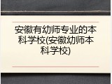 安徽有幼师专业的本科学校(安徽幼师本科学校)