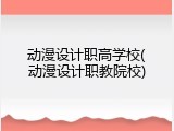 动漫设计职高学校(动漫设计职教院校)