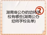 湖南省公办的幼师学校有哪些(湖南公办幼师学校名单)