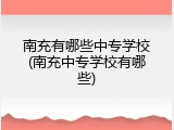 南充有哪些中专学校(南充中专学校有哪些)