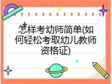 怎样考幼师简单(如何轻松考取幼儿教师资格证)