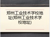 郑州工业技术学校地址(郑州工业技术学校地址)