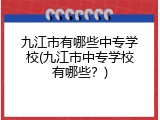 九江市有哪些中专学校(九江市中专学校有哪些？)