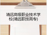 清远高级职业技术学校(清远职技高专)