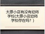 太原小店有没有幼师学校(太原小店幼师学校存在吗？)
