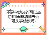 不是学幼师的可以当幼师吗(非幼师专业可从事幼教吗)