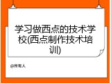 学习做西点的技术学校(西点制作技术培训)
